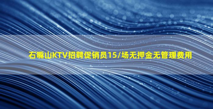 石嘴山KTV招聘促销员15/场无押金无管理费用
